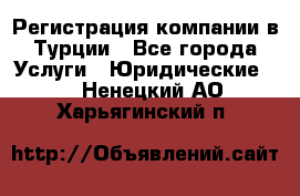 Регистрация компании в Турции - Все города Услуги » Юридические   . Ненецкий АО,Харьягинский п.